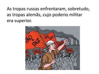 As tropas russas enfrentaram, sobretudo,
as tropas alemãs, cujo poderio militar
era superior.
 