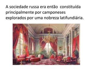 A sociedade russa era então constituída
principalmente por camponeses
explorados por uma nobreza latifundiária.
 