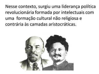 Nesse contexto, surgiu uma liderança política
revolucionária formada por intelectuais com
uma formação cultural não religiosa e
contrária às camadas aristocráticas.
 