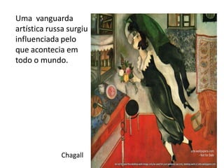 Uma vanguarda
artística russa surgiu
influenciada pelo
que acontecia em
todo o mundo.
Chagall
 