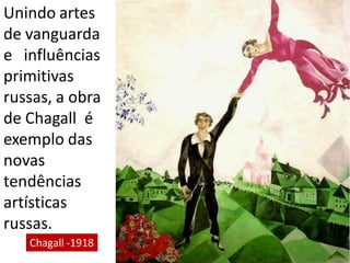 Unindo artes
de vanguarda
e influências
primitivas
russas, a obra
de Chagall é
exemplo das
novas
tendências
artísticas
russas.
Chagall -1918
 