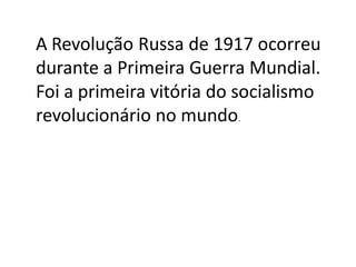 A Revolução Russa de 1917 ocorreu
durante a Primeira Guerra Mundial.
Foi a primeira vitória do socialismo
revolucionário no mundo.
 