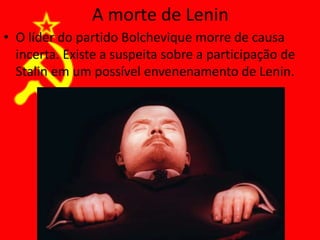 A morte de Lenin
• O líder do partido Bolchevique morre de causa
incerta. Existe a suspeita sobre a participação de
Stalin em um possível envenenamento de Lenin.
 