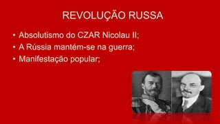 RREVOLUÇÃO RUSSA
• Absolutismo do CZAR Nicolau II;
• A Rússia mantém-se na guerra;
• Manifestação popular;
 
