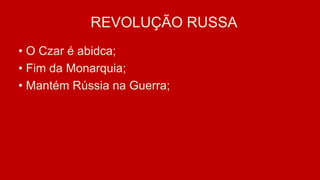RREVOLUÇÃO RUSSA
• O Czar é abidca;
• Fim da Monarquia;
• Mantém Rússia na Guerra;
 