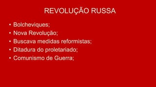 RREVOLUÇÃO RUSSA
• Bolcheviques;
• Nova Revolução;
• Buscava medidas reformistas;
• Ditadura do proletariado;
• Comunismo de Guerra;
 