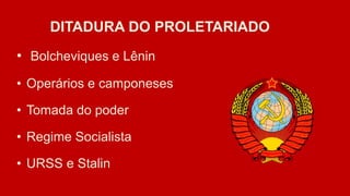 DITADURA DO PROLETARIADO
• Bolcheviques e Lênin
• Operários e camponeses
• Tomada do poder
• Regime Socialista
• URSS e Stalin
 