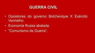 GUERRA CIVIL
• Opositores do governo Bolchevique X Exército
Vermelho.
• Economia Russa abalada.
• “Comunismo de Guerra”.
 