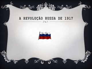 A REVOLUÇÃO RUSSA DE 1917
 