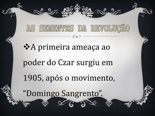 A primeira ameaça ao
poder do Czar surgiu em
1905, após o movimento,
“Domingo Sangrento”.
 
