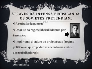 A retirada da guerra;
Opôr-se ao regime liberal liderado por
kerensky;
Impôr uma ditadura do proletariado (regime
político em que o poder se encontra nas mãos
dos trabalhadores);
Construir uma sociedade sem classes- o
comunismo;
 