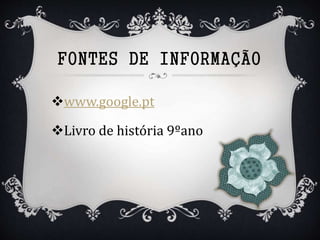FONTES DE INFORMAÇÃO
www.google.pt
Livro de história 9ºano
 
