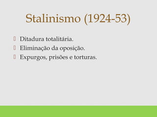  Ditadura totalitária.
 Eliminação da oposição.
 Expurgos, prisões e torturas.
Stalinismo (1924-53)
 