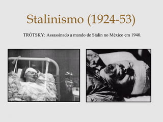 Stalinismo (1924-53)
TRÓTSKY: Assassinado a mando de Stálin no México em 1940.
 