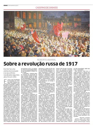 REPRODUÇÃO / CP
CADERNODESÁBADO
ROBERTO AMARAL
Sobre a revolução russa de 1917
Escritor faz uma
análise da revolução
e os seus efeitos
nas décadas seguintes
até o fim em 1991
E
screvo como beneficiário
da Revolução de 1917,
que desde o primeiro mo-
mento extrapolou os lar-
gos limites territoriais e políticos
herdados do império czarista. Re-
volução popular e de massas, de
base camponesa, conheceu o êxi-
to surpreendente em país sem ba-
se industrial, mudou o curso da
História, para melhor, e suas con-
quistas permanecem atuais, mui-
tas incorporadas pelo patrimônio
político da humanidade. Sua in-
fluência sobre o mundo não se en-
cerrou na noite de 26 de dezem-
bro de 1991, quando a bandeira
vermelha foi arriada pela última
vez do mastro do Kremlin. À Re-
volução bolchevista devemos nos-
sa própria sobrevivência: depois
de poupar-nos do totalitarismo
nazifascista, ao derrotar a Alema-
nha, livrou-nos da morte planetá-
ria. O esforço militar, científico e
tecnológico desenvolvido mesmo
em prejuízo da qualidade de vida
de seu povo, possibilitou a parida-
de nuclear que evitou, e tem evi-
tado até aqui a hecatombe com a
qual a Guerra Fria ameaçava des-
truir a Terra, espectro, aliás,
sempre presente enquanto a paz
depender dos interesses que mo-
vem o complexo militar-industrial
que governa os EUA, ou enquan-
to o futuro da humanidade depen-
der da insanidade de líderes co-
mo Trump.
A Revolução – primeira gran-
de tentativa de construção de
uma sociedade fundada na igual-
dade, primeiro projeto de aboli-
ção da propriedade privada, pro-
messa de um Estado dirigido pe-
los trabalhadores – alterou defini-
tivamente a geopolítica mundial,
influenciou o pensamento político-
filosófico e detonou o colonialis-
mo. Alterando a ordem dominan-
te até a Segunda Guerra, a União
Soviética foi a parteira da
descolonização da África e da
Ásia, ensejou e garantiu experiên-
cias como a cubana e foi decisiva
na libertação do Vietnã.
Seus sucessos econômicos, so-
ciais, científicos e militares trans-
formaram-se em instrumentos de
luta ideológica e alimentaram em
todo o mundo a organização dos
trabalhadores, abrindo caminho
para os partidos trabalhistas e
de esquerda, a que tiveram de
responder a socialdemocracia e
as forças conservadoras, temero-
sas de que o exemplo soviético,
ganhando a consciência social, se
reproduzisse em seus países. As
políticas sociais e econômicas do
ocidente foram obrigadas a fazer
concessões aos programas socia-
listas, como tentativa, afinal bem
sucedida, de conter a luta de clas-
ses, quando crescia planetaria-
mente o movimento comunista.
No seu rasto avançaram as políti-
cas democráticas, socialistas e
progressistas de um modo geral,
elevaram-se à ordem do dia a de-
fesa da dignidade humana, a lu-
ta contra as discriminações so-
ciais, econômicas e étnicas, os
direitos de camponeses e traba-
lhadores, a liberdade sindical,
conquistas fundamentais como a
jornada de oito horas, o direito a
férias e aposentadoria, o sufrá-
gio universal e o voto feminino
e, principalmente na Europa, a
defesa da paz.
Deve-se à Revolução e a essa
emergência das ideias progressis-
tas o surgimento do que se viria
chamar de ‘constitucionalismo so-
cial’, marcando de forma decisiva
todas as constituições políticas
elaboradas ou revisadas após
1917, inclusive as brasileiras a
partir do texto de 1934.
Cessada, porém, a ameaça,
cessados seriam os direitos, cas-
sadas as conquistas. Uma das
muitas consequências do colapso
da URSS em 1991 é o desenca-
deamento, em escala mundial, de
ofensiva destinada a retirar ou re-
duzir os direitos dos trabalhado-
res e assalariados de um modo
geral, onda que percorre todo o
mundo, que atinge principalmen-
te a Europa, e chega até nós,
aqui embalada pela hegemonia
conservadora representada pelo
governo de fato de Michel Temer.
O que estamos assistindo, no
Brasil, reproduzindo o avanço an-
tissocial do neoliberalismo vitorio-
so, não seria possível se os direi-
tos agora ameaçados ou cassa-
dos tivessem a sustentá-los um
amplo e forte movimento sindi-
cal, cujo declínio se deve maior-
mente à crise da ação e do pensa-
mento de esquerda, detonada
com a autodissolução do império
soviético. Um de seus indicado-
res é a quase absoluta falência
dos partidos comunistas ociden-
tais e o recuo histórico da esquer-
da socialista, subsumida, política
e eleitoralmente pela socialdemo-
cracia. Exemplo paradigmático
nos oferecem a Itália com o fim
do Partido Comunista Italiano, e
a França de nossos dias, com os
suicídios dos seus Partido Comu-
nista e Partido Socialista.
Se fracassou em seu projeto
de construir a primeira experiên-
cia de governo e sociedade comu-
nistas, e o fim da URSS é atesta-
do definitivo, o grande feito da
Revolução foi transformar na se-
gunda grande potência do mun-
do um país de estrutura agrária
quase feudal, sem base indus-
trial, destroçado pela Primeira
Grande Guerra, sem infraestrutu-
ra, com a produção agrícola em
queda e a indústria aos franga-
lhos. Acrescente-se que a revolu-
ção detonada em 1917 só se da-
ria como estabelecida em 1921,
com a derrota da última brigada
branca na Crimeia.
O Estado teria que lidar sem-
pre, do primeiro ao último dia,
com a hostilidade, a agressão e
o bloqueio político, econômico,
científico, tecnológico e militar
das potências ocidentais. Para
conter o ‘expansionismo comu-
nista’ foi criada (1949) a OTAN
(Organização do Atlântico Nor-
te), a mais terrível e poderosa
coalizão bélica jamais conheci-
da pela humanidade, ainda hoje
de pé e ameaçadora.
Não obstante tudo isso, a
URSS promoveu os direitos das
mulheres, saúde e educação (da
creche à universidade) univer-
sais e gratuitas, habitação, trans-
porte público de massa e o pleno
emprego, sonhos brasileiros na
segunda década do terceiro milê-
nio. Mas não lograria superar a
baixa densidade democrática e
manteria gulags, as ‘internações’
e os expurgos. Experimentaria
também os crimes da era stalinis-
ta, a fase perversa da Revolução,
denunciada por Kruschev no céle-
bre discurso no 20˚ Congresso do
PCUS (fevereiro de 1956).
A debacle, acionada sem que
o ocidente precisasse dar um só
tiro de garrucha, a interrupção
da experiência do chamado ‘so-
cialismo real’, substituída pela
concretude de um capitalismo
selvagem, representa, porém, co-
mo o outro lado da mesma moe-
da, uma catástrofe geopolítica
quando consolida a hegemonia
econômica, militar, política e
cultural de uma só potência, im-
perialista e guerreira.
Talvez ainda seja cedo para fa-
zer o julgamento dessa Revolu-
ção que representou para o mun-
do a promessa da sociedade
sem classes e nos legou um mo-
delo de Estado autoritário e bu-
rocrático.
*Escritor, cientista
político, autor, entre outros
livros, de “Socialismo, Vida,
Morte e Ressurreição” (Vozes)
SÁBADO,14 de outubro de 2017
 
