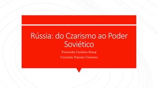 Rússia: do Czarismo ao Poder
Soviético
Fernanda Caroline Stang
Cursinho Popular Unioeste
 