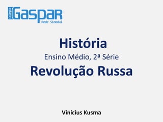 História
Ensino Médio, 2ª Série
Revolução Russa
Vinícius Kusma
 