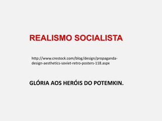 REALISMO SOCIALISTA
GLÓRIA AOS HERÓIS DO POTEMKIN.
http://www.crestock.com/blog/design/propaganda-
design-aesthetics-soviet-retro-posters-118.aspx
 