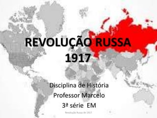 REVOLUÇÃO RUSSA
1917
Disciplina de História
Professor Marcelo
3ª série EM
Revolução Russa de 1917 1
 