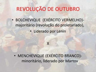 REVOLUÇÃO DE OUTUBRO
• BOLCHEVIQUE (EXÉRCITO VERMELHO)-
majoritário (revolução do proletariado),
• Liderado por Lenin
X
• MENCHEVIQUE (EXÉRCITO BRANCO)-
minoritário, liderado por Martov
 
