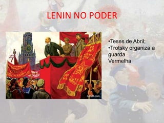 LENIN NO PODER
•Teses de Abril;
•Trotsky organiza a
guarda
Vermelha
 