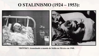O STALINISMO (1924 – 1953):
TRÓTSKY: Assassinado a mando de Stálin no México em 1940.
 