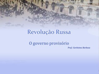 Revolução Russa O governo provisório Prof.: Gerônimo Barbosa 