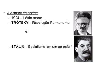 A disputa de poder: 1924 – Lênin morre. TRÓTSKY  – Revolução Permanente   X STÁLIN  – Socialismo em um só país.* 