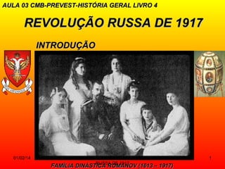 AULA 03 CMB-PREVEST-HISTÓRIA GERAL LIVRO 4

REVOLUÇÃO RUSSA DE 1917
INTRODUÇÃO

01/02/14

PROF VICENTE - REVOLUÇÃO
RUSSA DE 1917

FAMÍLIA DINÁSTICA ROMANOV (1613 – 1917)

1

 