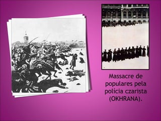 Massacre de
populares pela
polícia czarista
 (OKHRANA).
 