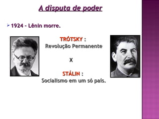 A disputa de poder

 1924   – Lênin morre.

                     TRÓTSKY :
                Revolução Permanente

                          X

                        STÁLIN :
               Socialismo em um só país.
 