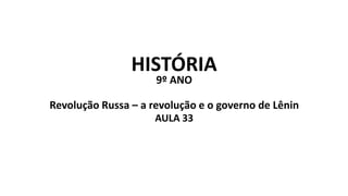 HISTÓRIA
9º ANO
Revolução Russa – a revolução e o governo de Lênin
AULA 33
 