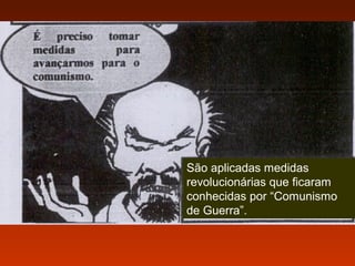 São aplicadas medidas
revolucionárias que ficaram
conhecidas por “Comunismo
de Guerra”.

 