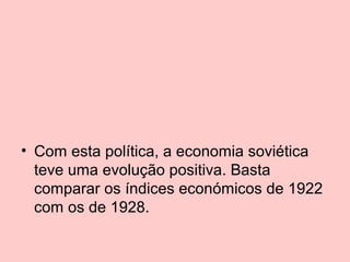 • Com esta política, a economia soviética
teve uma evolução positiva. Basta
comparar os índices económicos de 1922
com os de 1928.

 