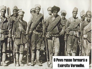O Povo russo formará o
Exército Vermelho.

 