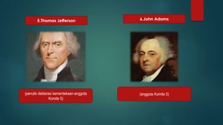 5.Thomas Jefferson 6.John Adams 
(penulis deklarasi kemerdekaan-anggota 
Komite 5) 
(anggota Komite 5) 
 