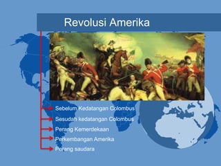Revolusi Amerika
Sebelum Kedatangan Colombus
Sesudah kedatangan Colombus
Perang Kemerdekaan
Perkembangan Amerika
Perang saudara
 