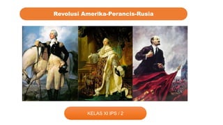 KELAS XI IPS / 2
Revolusi Amerika-Perancis-Rusia
 