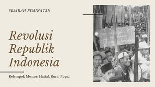 Revolusi
Republik
Indonesia
Kelompok Mentor: Haikal, Ruri, Nopal
SEJARAH PEMINATAN
 