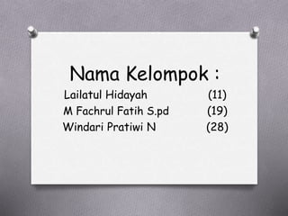 Nama Kelompok :
Lailatul Hidayah (11)
M Fachrul Fatih S.pd (19)
Windari Pratiwi N (28)
 
