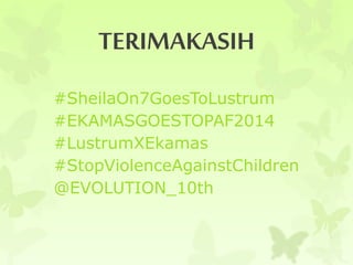 TERIMAKASIH 
#SheilaOn7GoesToLustrum 
#EKAMASGOESTOPAF2014 
#LustrumXEkamas 
#StopViolenceAgainstChildren 
@EVOLUTION_10th 
