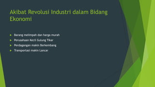 Akibat Revolusi Industri dalam Bidang
Ekonomi


Barang melimpah dan harga murah



Perusahaan Kecil Gulung Tikar



Perdagangan makin Berkembang



Transportasi makin Lancar

 