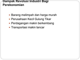 Dampak Revolusi Industri Bagi
Perekonomian
 Barang melimpah dan harga murah
 Perusahaan Kecil Gulung Tikar
 Perdagangan makin berkembang
 Transportasi makin lancar
 