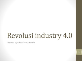 Revolusi industry 4.0
Created by Oktovizurya Kurnia
1
 