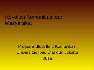 1
Revolusi Komunikasi dan
Masyarakat
Program Studi Ilmu Komunikasi
Universitas Ibnu Chaldun Jakarta
2016
 