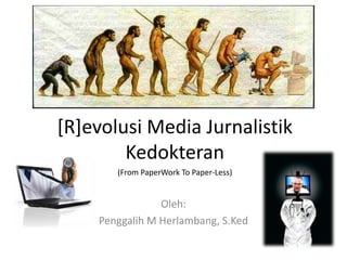 [R]evolusi Media JurnalistikKedokteran (From PaperWork To Paper-Less) Oleh: Penggalih M Herlambang, S.Ked 