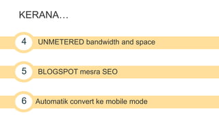 KERANA… 
4 UNMETERED bandwidth and space 
5 BLOGSPOT mesra SEO 
6 Automatik convert ke mobile mode 
 