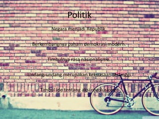 Politik 
Negara menjadi Republik. 
Berkembangnya paham demokrasi modern. 
Timbulnya rasa nasionalisme. 
Undang-undang merupakan kekuasaan tertinggi 
Timbul ide tentang aksi revolusioner 
 