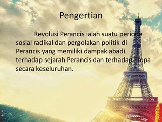 Pengertian
Revolusi Perancis ialah suatu periode
sosial radikal dan pergolakan politik di
Perancis yang memiliki dampak abadi
terhadap sejarah Perancis dan terhadap Eropa
secara keseluruhan.
 