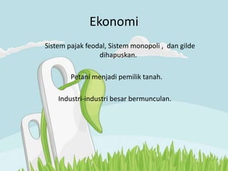 Ekonomi
Sistem pajak feodal, Sistem monopoli , dan gilde
dihapuskan.
Petani menjadi pemilik tanah.
Industri-industri besar bermunculan.
 